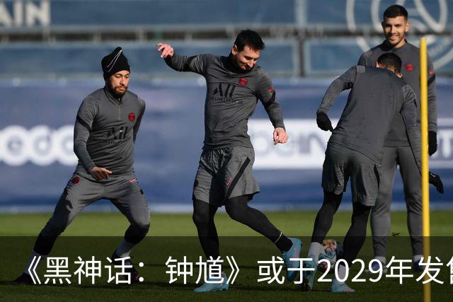 《黑神话：钟馗》或于2029年发售 你愿意等吗？