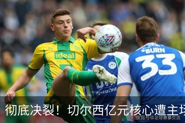彻底决裂！切尔西亿元核心遭主场狂嘘！心向皇马曼城彻底崩塌